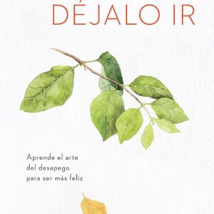 Déjalo ir: Aprende el arte del desapego para ser más feliz